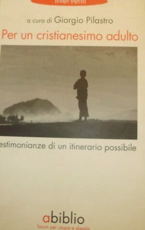 Per Un Cristianesimo Adulto. Testimonianze Di Un Itinerario Possibile - Giorgio Pilastro - Ed. Abiblio Trieste 2009