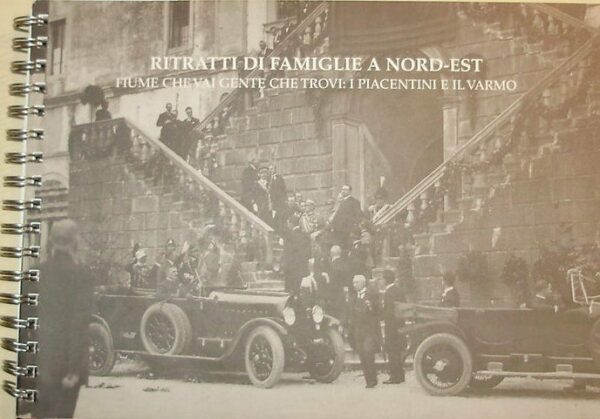 Ritratti Di Famiglie A Nord-Est. Fiume Che Vai Gente Che Trovi: I Piacentini E Il Varmo - Annamaria Pittana - Ed. Tipografia Moro 1920